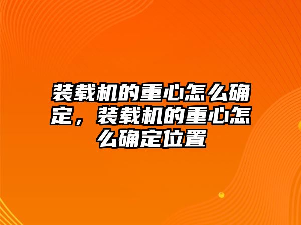 裝載機(jī)的重心怎么確定，裝載機(jī)的重心怎么確定位置