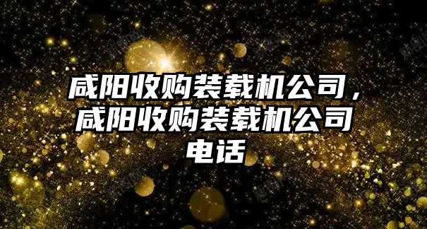 咸陽收購裝載機公司，咸陽收購裝載機公司電話