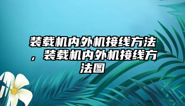 裝載機(jī)內(nèi)外機(jī)接線方法，裝載機(jī)內(nèi)外機(jī)接線方法圖