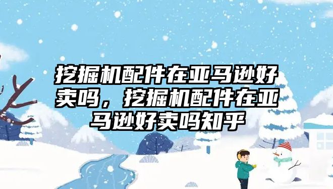 挖掘機配件在亞馬遜好賣嗎，挖掘機配件在亞馬遜好賣嗎知乎