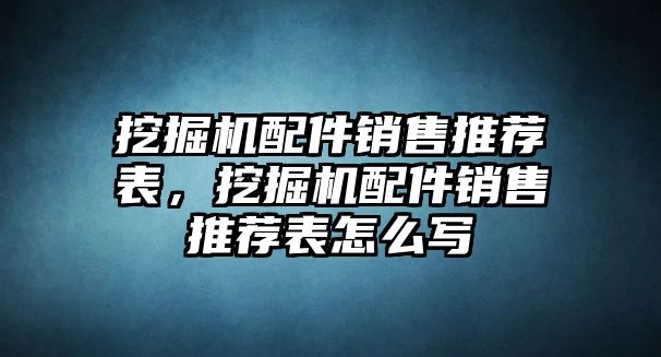 挖掘機(jī)配件銷售推薦表，挖掘機(jī)配件銷售推薦表怎么寫