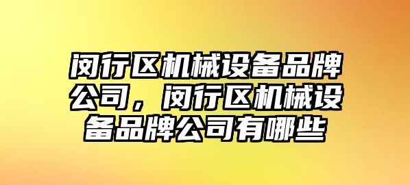 閔行區(qū)機械設(shè)備品牌公司，閔行區(qū)機械設(shè)備品牌公司有哪些