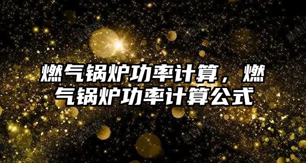 燃氣鍋爐功率計算，燃氣鍋爐功率計算公式