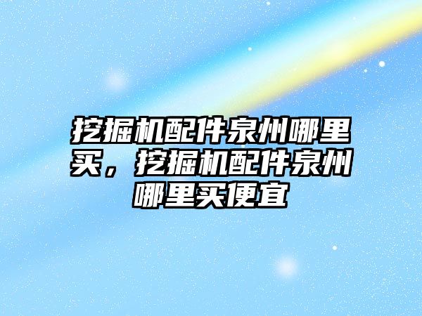 挖掘機配件泉州哪里買，挖掘機配件泉州哪里買便宜