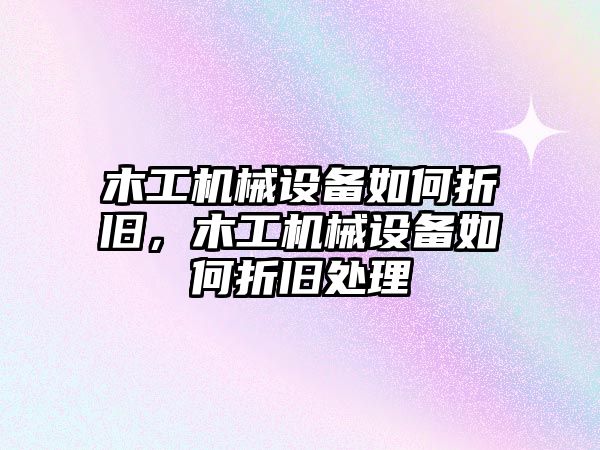 木工機(jī)械設(shè)備如何折舊，木工機(jī)械設(shè)備如何折舊處理