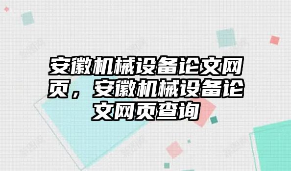 安徽機(jī)械設(shè)備論文網(wǎng)頁(yè)，安徽機(jī)械設(shè)備論文網(wǎng)頁(yè)查詢