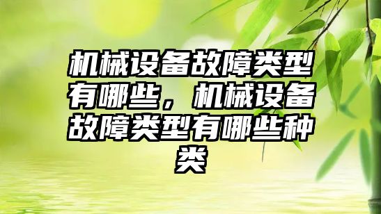 機械設備故障類型有哪些，機械設備故障類型有哪些種類