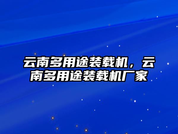 云南多用途裝載機(jī)，云南多用途裝載機(jī)廠家