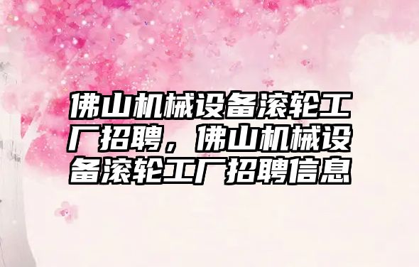 佛山機械設(shè)備滾輪工廠招聘，佛山機械設(shè)備滾輪工廠招聘信息