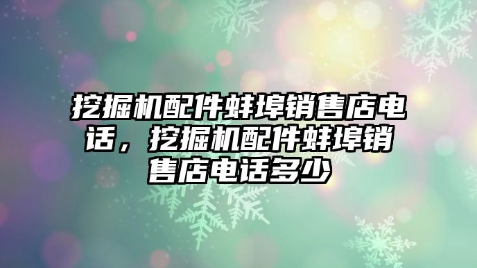 挖掘機配件蚌埠銷售店電話，挖掘機配件蚌埠銷售店電話多少