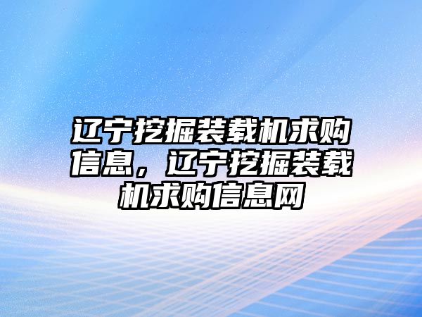 遼寧挖掘裝載機(jī)求購(gòu)信息，遼寧挖掘裝載機(jī)求購(gòu)信息網(wǎng)