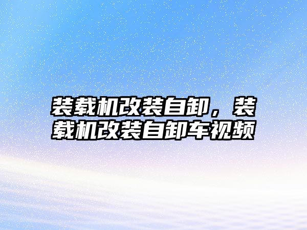 裝載機(jī)改裝自卸，裝載機(jī)改裝自卸車視頻