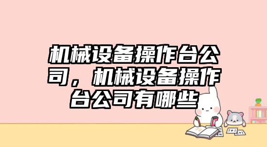 機械設(shè)備操作臺公司，機械設(shè)備操作臺公司有哪些