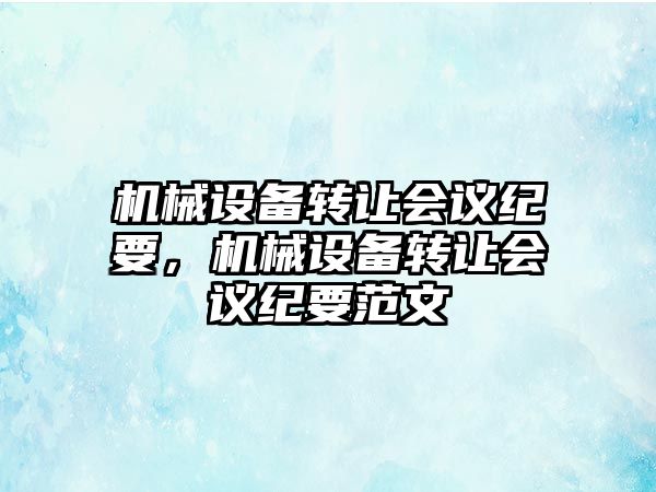 機械設備轉(zhuǎn)讓會議紀要，機械設備轉(zhuǎn)讓會議紀要范文