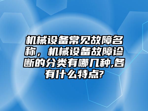 機(jī)械設(shè)備常見故障名稱，機(jī)械設(shè)備故障診斷的分類有哪幾種,各有什么特點(diǎn)?