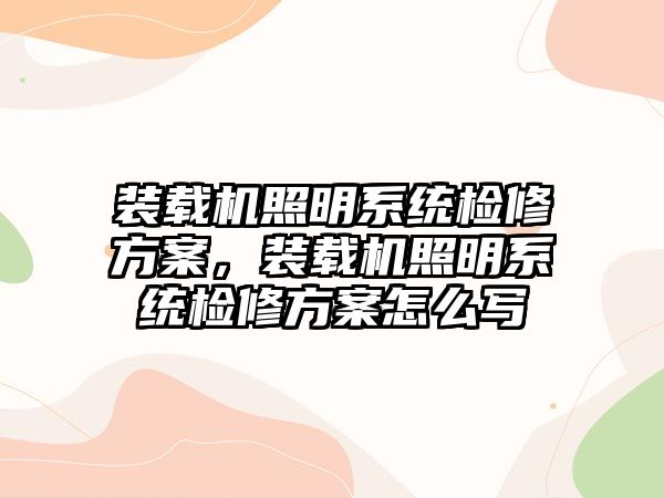 裝載機(jī)照明系統(tǒng)檢修方案，裝載機(jī)照明系統(tǒng)檢修方案怎么寫