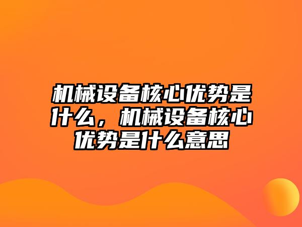 機械設(shè)備核心優(yōu)勢是什么，機械設(shè)備核心優(yōu)勢是什么意思