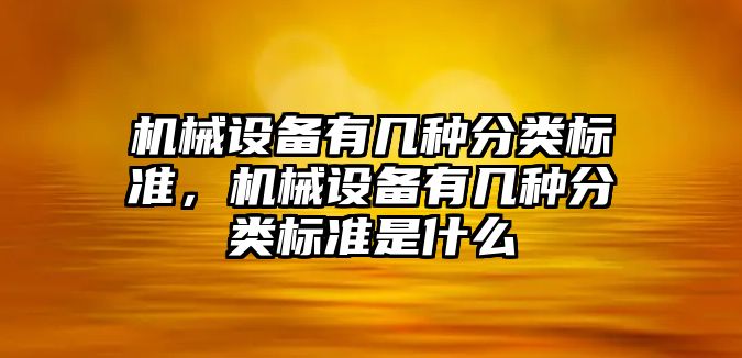 機械設備有幾種分類標準，機械設備有幾種分類標準是什么