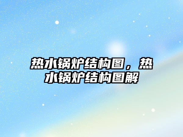 熱水鍋爐結構圖，熱水鍋爐結構圖解