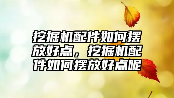 挖掘機配件如何擺放好點，挖掘機配件如何擺放好點呢