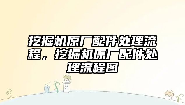 挖掘機(jī)原廠配件處理流程，挖掘機(jī)原廠配件處理流程圖