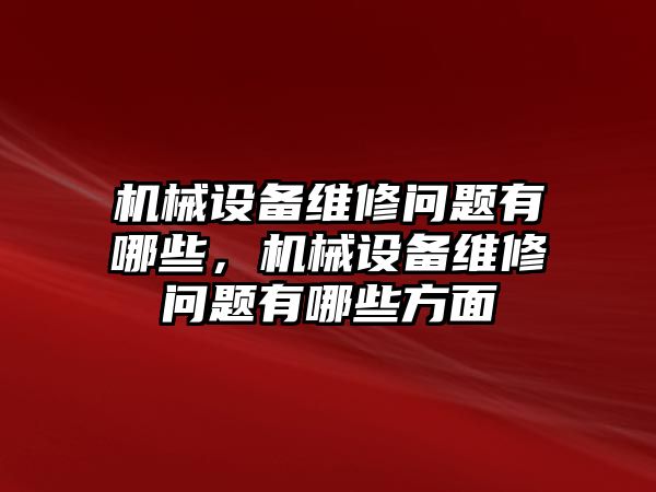 機(jī)械設(shè)備維修問題有哪些，機(jī)械設(shè)備維修問題有哪些方面