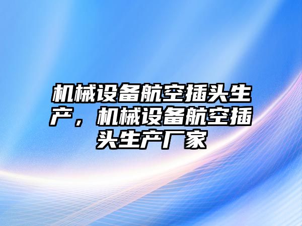 機械設備航空插頭生產(chǎn)，機械設備航空插頭生產(chǎn)廠家