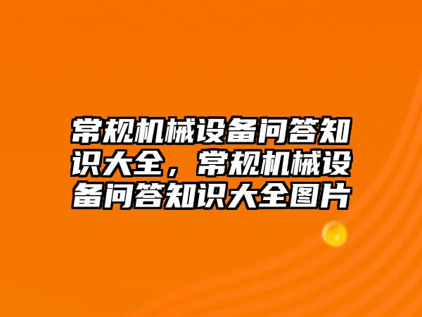 常規(guī)機械設(shè)備問答知識大全，常規(guī)機械設(shè)備問答知識大全圖片