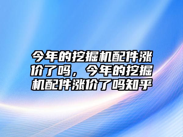 今年的挖掘機配件漲價了嗎，今年的挖掘機配件漲價了嗎知乎