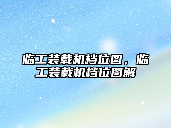 臨工裝載機(jī)檔位圖，臨工裝載機(jī)檔位圖解