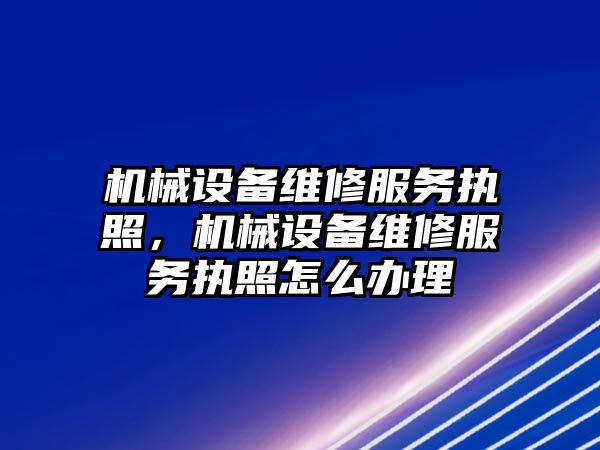 機械設備維修服務執(zhí)照，機械設備維修服務執(zhí)照怎么辦理