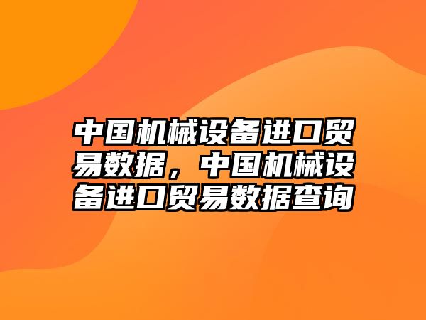 中國機(jī)械設(shè)備進(jìn)口貿(mào)易數(shù)據(jù)，中國機(jī)械設(shè)備進(jìn)口貿(mào)易數(shù)據(jù)查詢