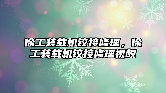 徐工裝載機鉸接修理，徐工裝載機鉸接修理視頻