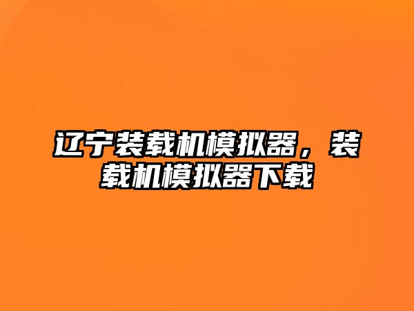 遼寧裝載機(jī)模擬器，裝載機(jī)模擬器下載