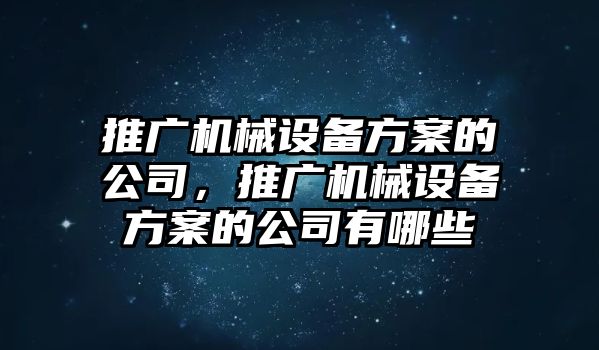 推廣機(jī)械設(shè)備方案的公司，推廣機(jī)械設(shè)備方案的公司有哪些