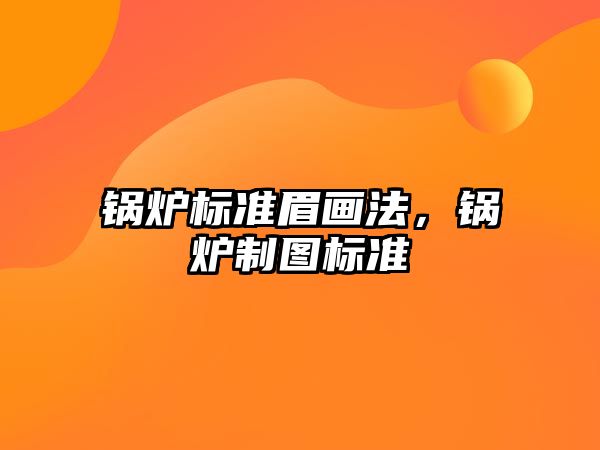 鍋爐標準眉畫法，鍋爐制圖標準