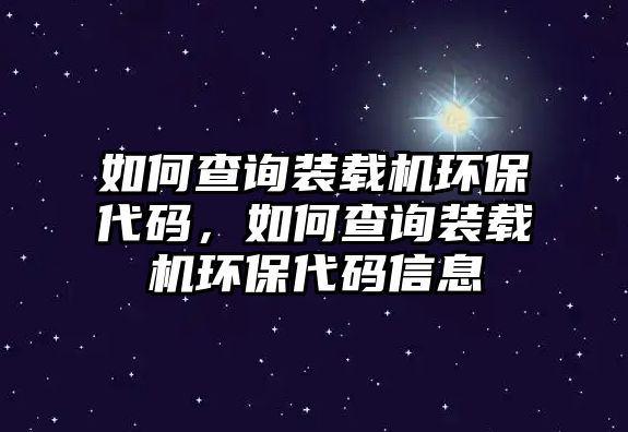 如何查詢裝載機環(huán)保代碼，如何查詢裝載機環(huán)保代碼信息