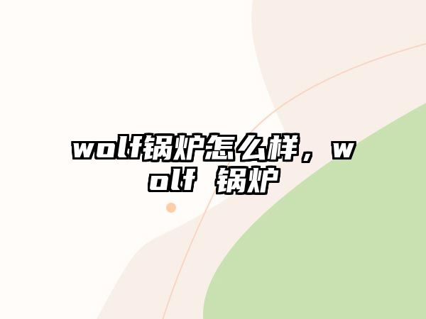 wolf鍋爐怎么樣，wolf 鍋爐