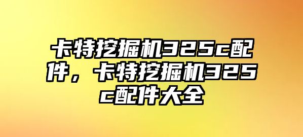 卡特挖掘機(jī)325c配件，卡特挖掘機(jī)325c配件大全