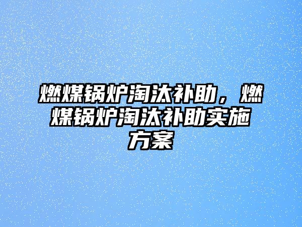 燃煤鍋爐淘汰補助，燃煤鍋爐淘汰補助實施方案