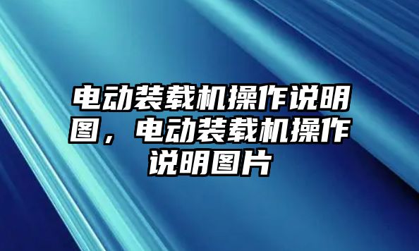 電動(dòng)裝載機(jī)操作說明圖，電動(dòng)裝載機(jī)操作說明圖片