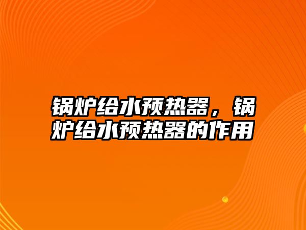 鍋爐給水預(yù)熱器，鍋爐給水預(yù)熱器的作用