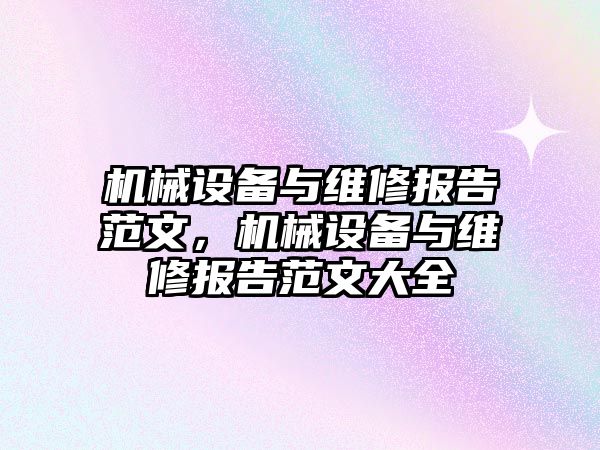 機械設(shè)備與維修報告范文，機械設(shè)備與維修報告范文大全