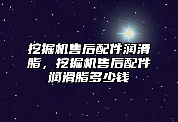 挖掘機售后配件潤滑脂，挖掘機售后配件潤滑脂多少錢