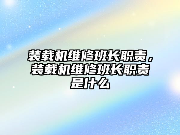 裝載機維修班長職責(zé)，裝載機維修班長職責(zé)是什么