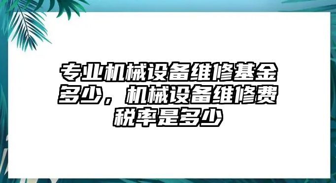 專業(yè)機(jī)械設(shè)備維修基金多少，機(jī)械設(shè)備維修費(fèi)稅率是多少