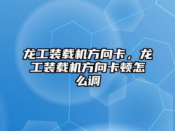 龍工裝載機(jī)方向卡，龍工裝載機(jī)方向卡頓怎么調(diào)