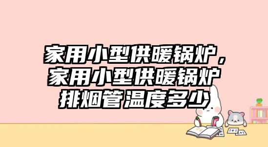 家用小型供暖鍋爐，家用小型供暖鍋爐排煙管溫度多少