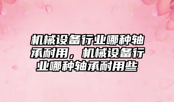 機械設備行業(yè)哪種軸承耐用，機械設備行業(yè)哪種軸承耐用些