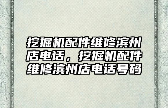 挖掘機配件維修濱州店電話，挖掘機配件維修濱州店電話號碼